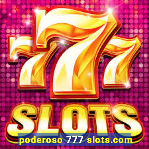 poderoso 777 slots.com